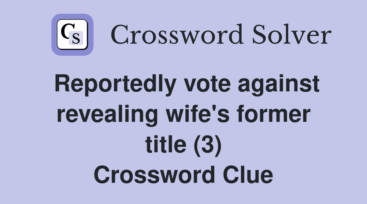Reportedly vote against revealing wife's former title (3) Crossword Clue
