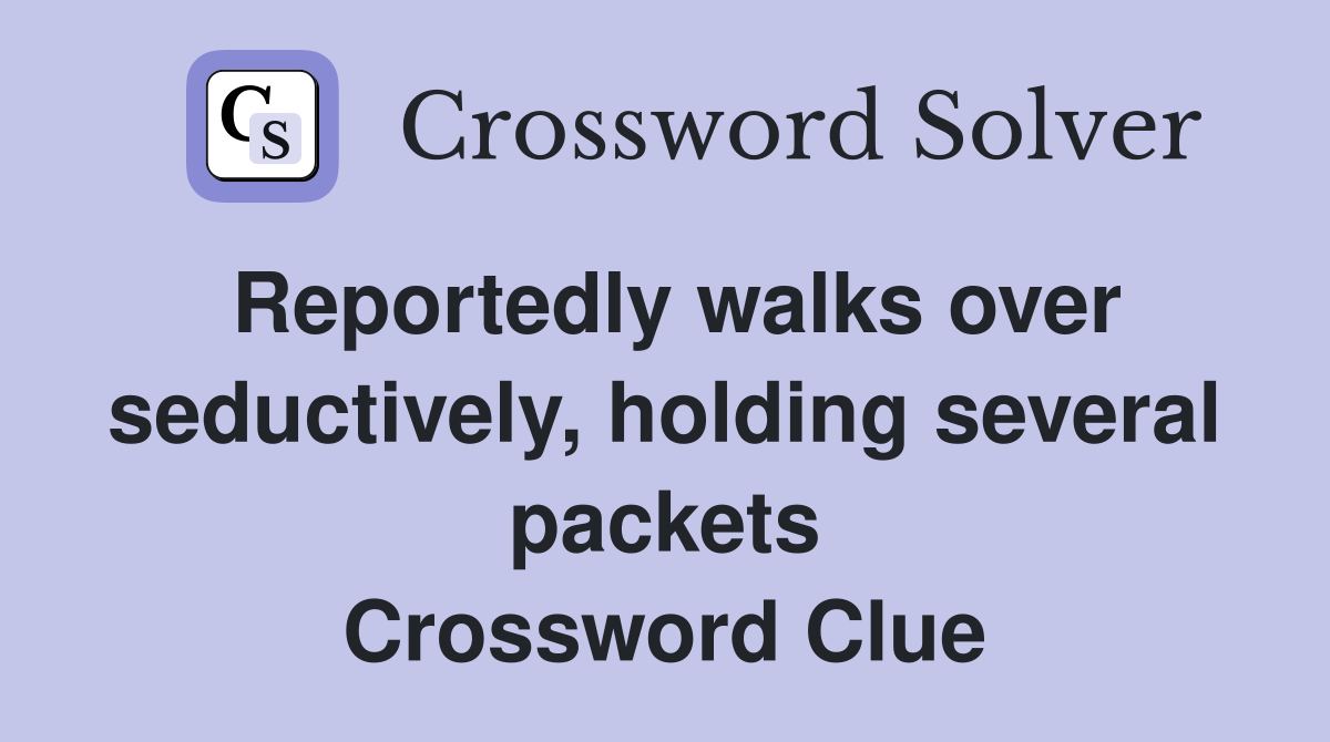 Reportedly walks over seductively, holding several packets Crossword Clue