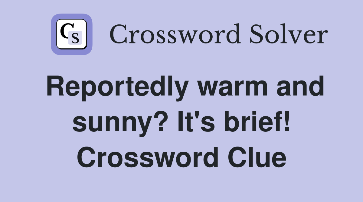 Reportedly warm and sunny? It's brief! Crossword Clue