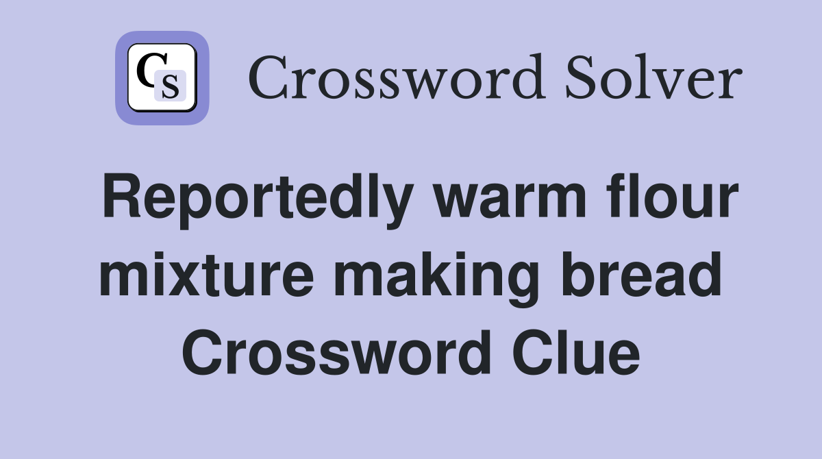 Reportedly warm flour mixture making bread Crossword Clue