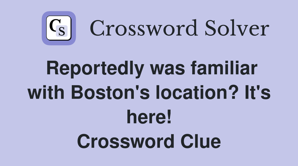 Reportedly was familiar with Boston's location? It's here! Crossword Clue