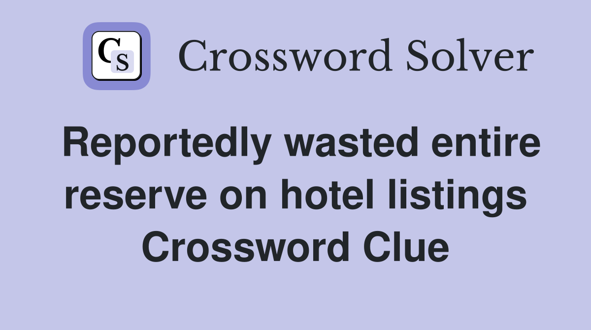 Reportedly wasted entire reserve on hotel listings Crossword Clue