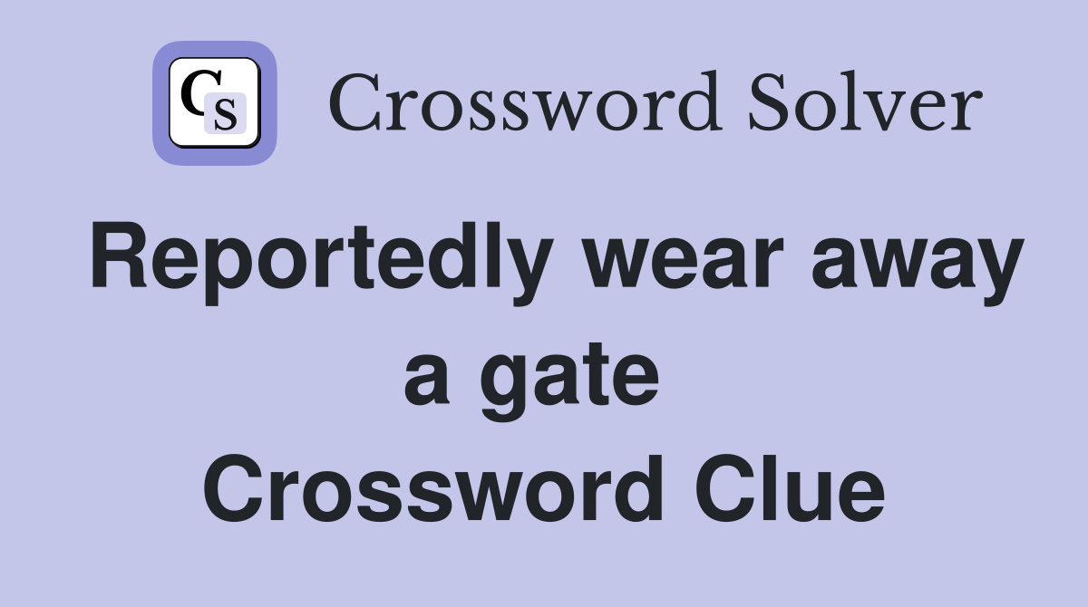 Reportedly wear away a gate  Crossword Clue