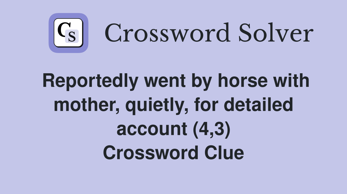 Reportedly went by horse with mother, quietly, for detailed account (4,3) Crossword Clue