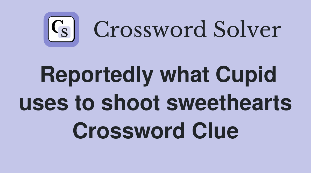 Reportedly what Cupid uses to shoot sweethearts Crossword Clue