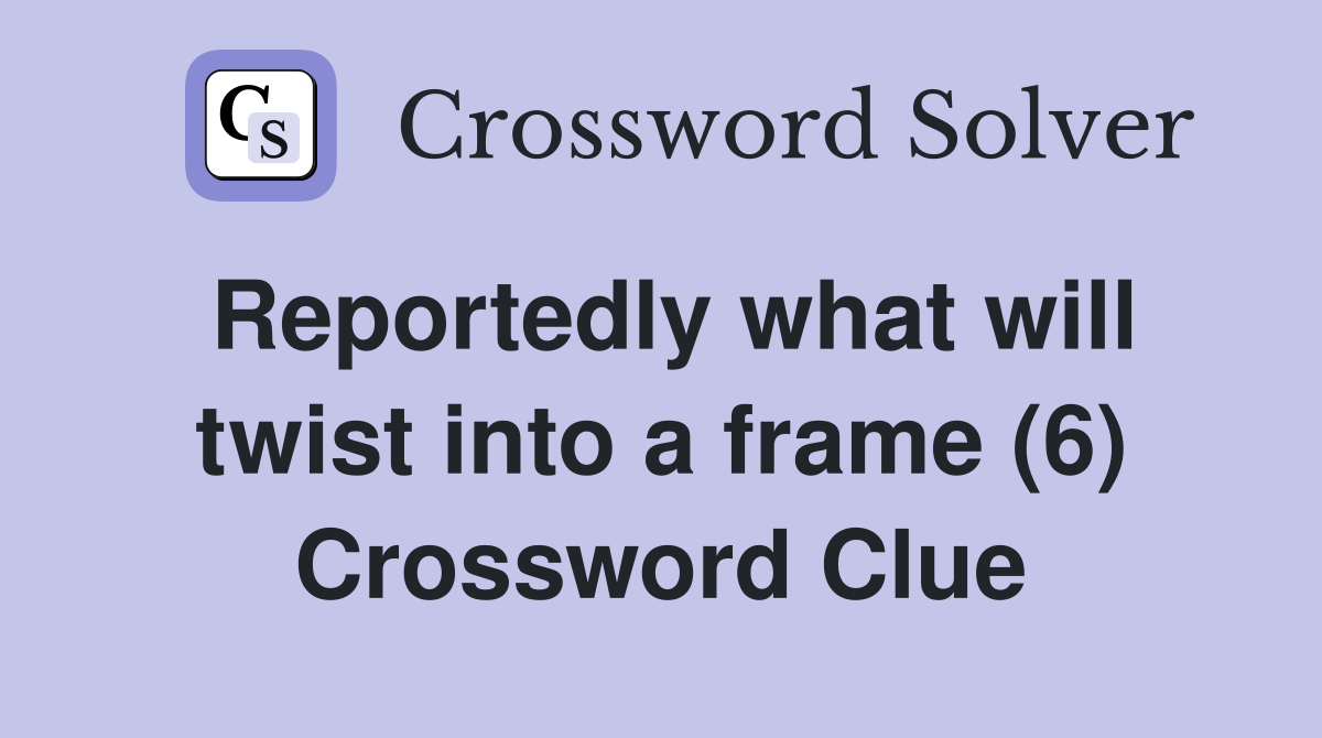 Reportedly what will twist into a frame (6) Crossword Clue