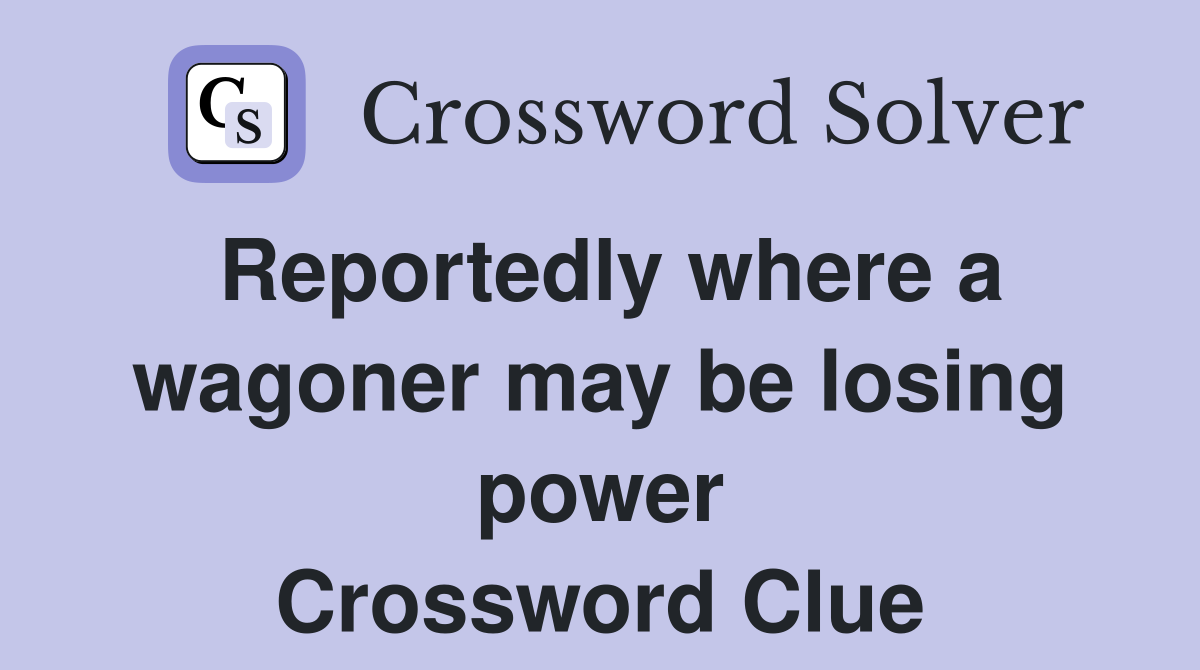 Reportedly where a wagoner may be losing power Crossword Clue