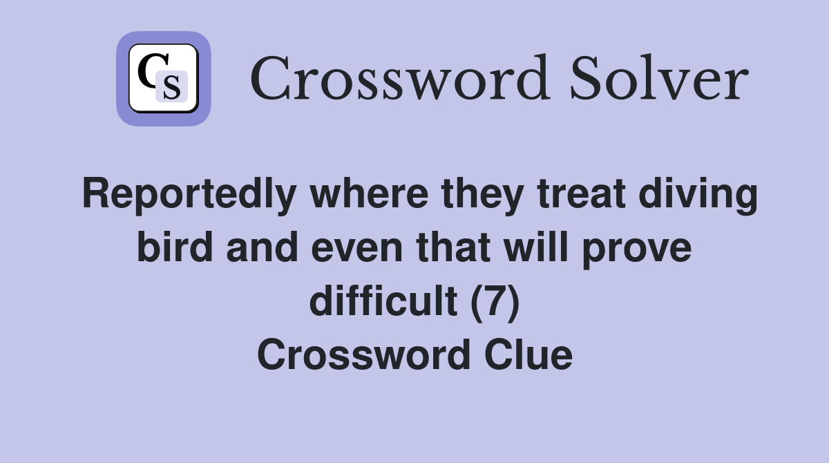 Reportedly where they treat diving bird and even that will prove difficult (7) Crossword Clue