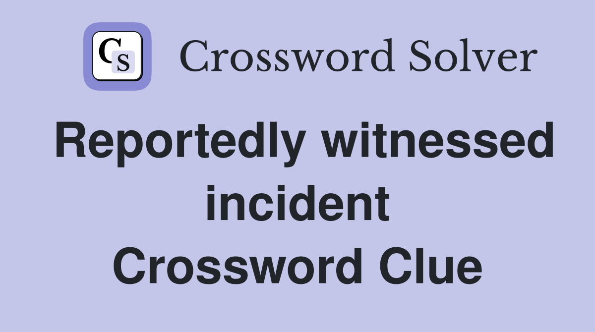 Reportedly witnessed incident Crossword Clue