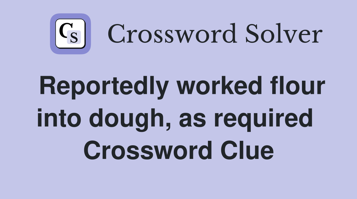Reportedly worked flour into dough, as required  Crossword Clue