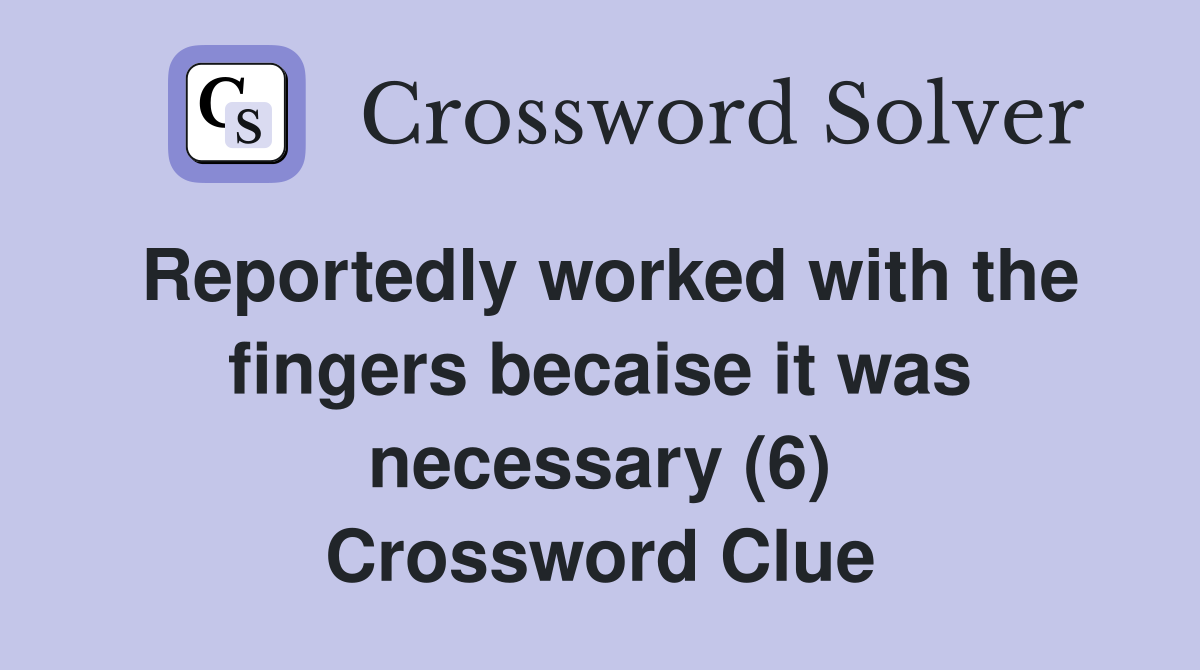 Reportedly worked with the fingers becaise it was necessary (6) Crossword Clue
