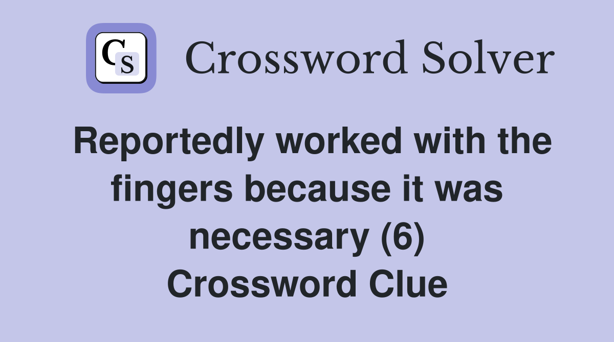 Reportedly worked with the fingers because it was necessary (6) Crossword Clue