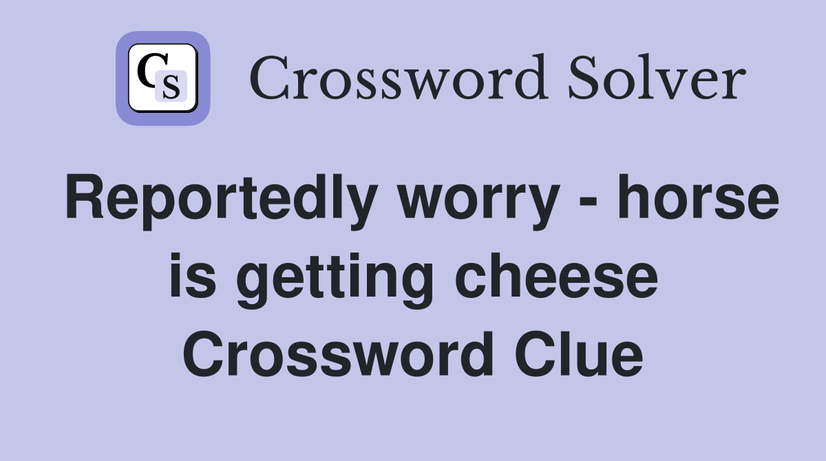 Reportedly worry - horse is getting cheese Crossword Clue