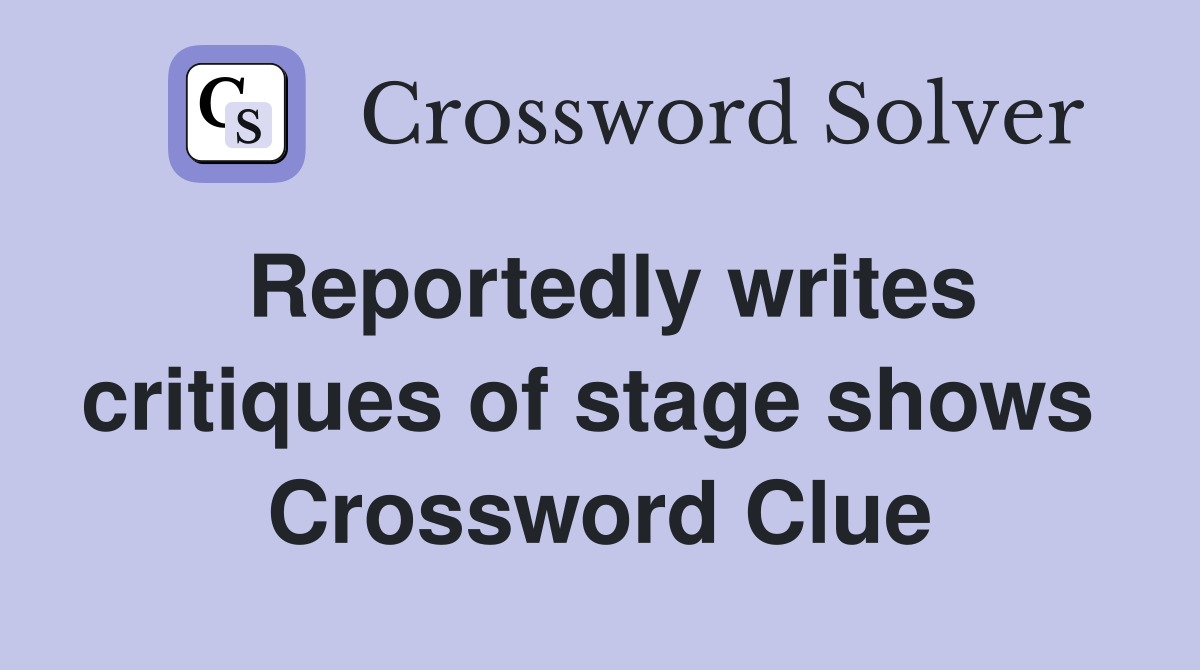 Reportedly writes critiques of stage shows  Crossword Clue