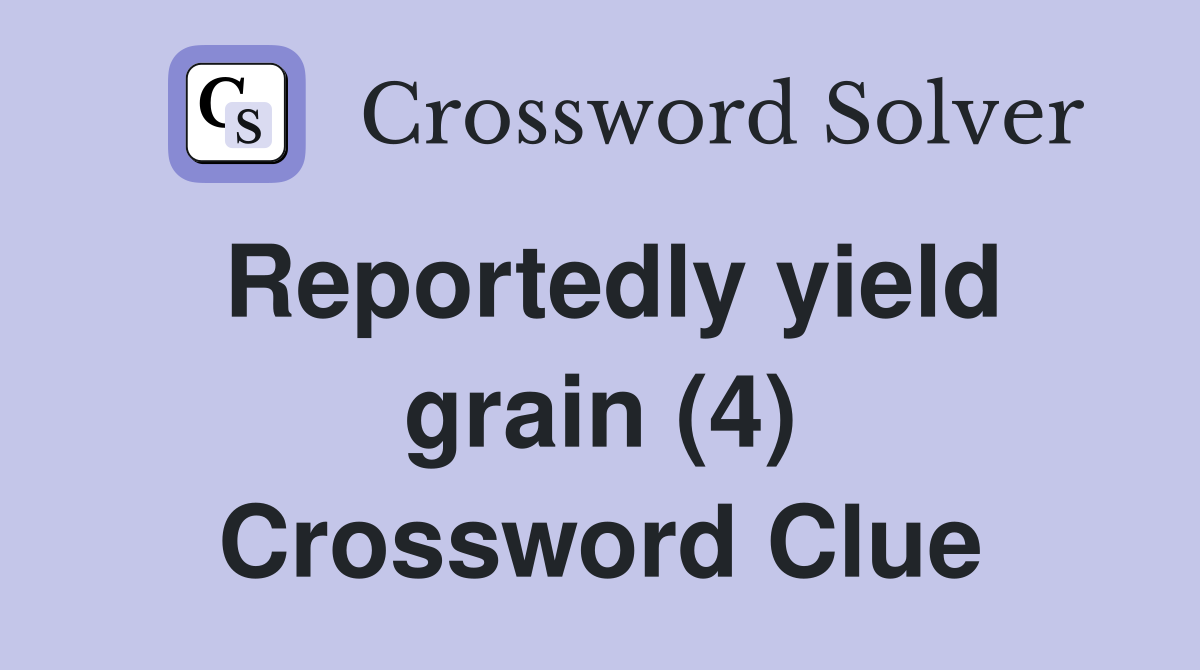 Reportedly yield grain (4) Crossword Clue