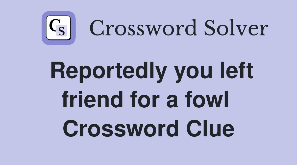 Reportedly you left friend for a fowl  Crossword Clue