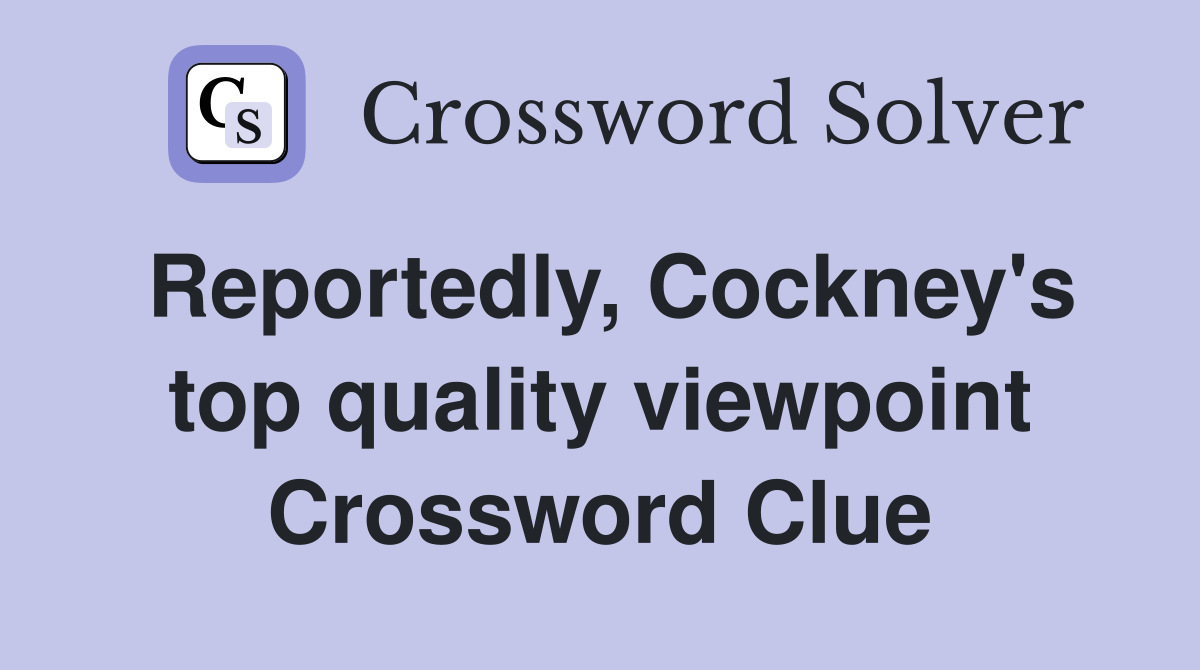 Reportedly, Cockney's top quality viewpoint Crossword Clue