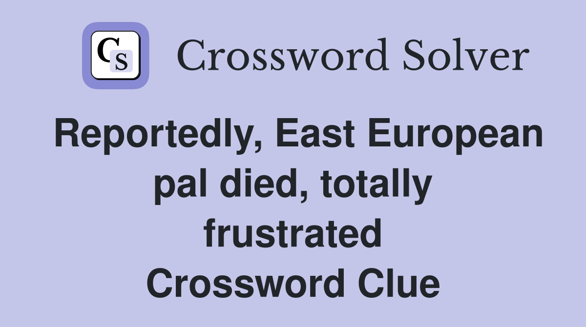 Reportedly, East European pal died, totally frustrated Crossword Clue