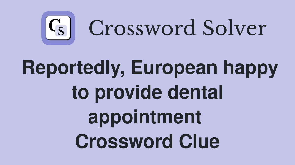 Reportedly, European happy to provide dental appointment  Crossword Clue