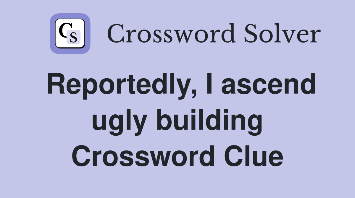 Reportedly, I ascend ugly building Crossword Clue