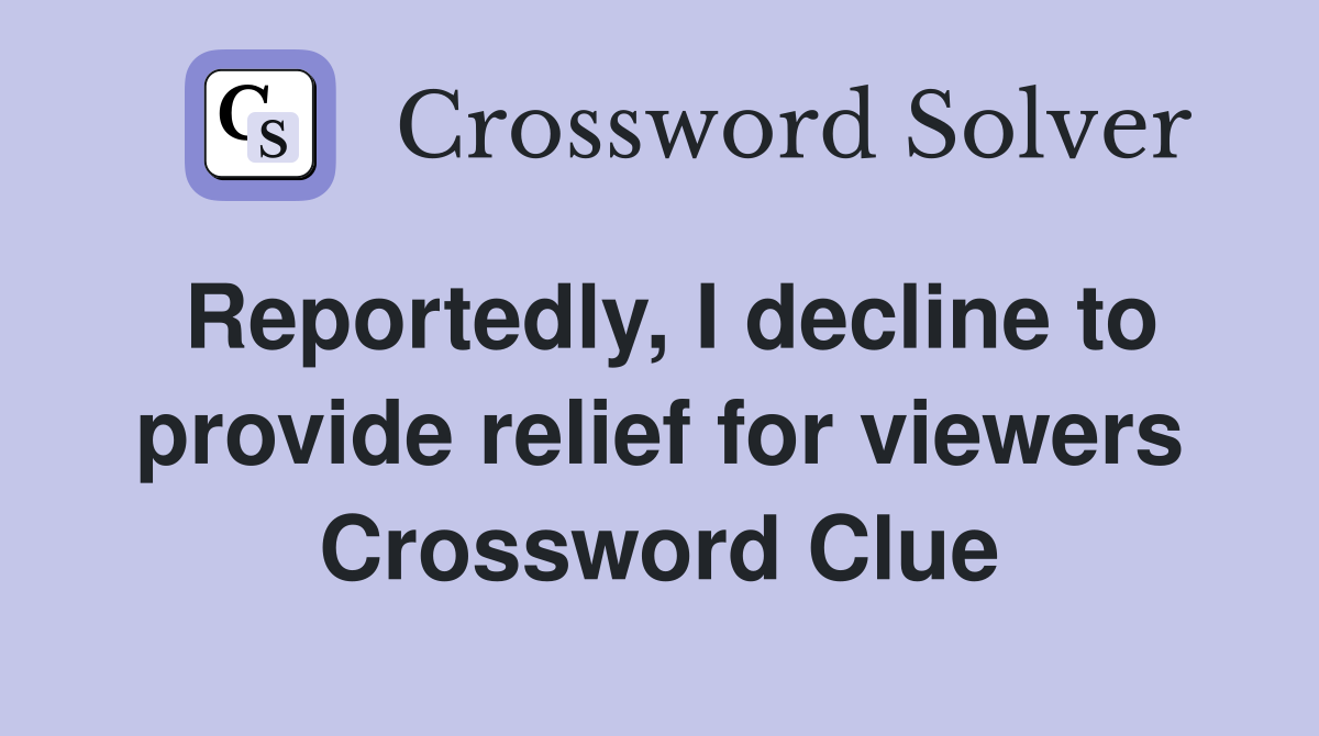 Reportedly, I decline to provide relief for viewers Crossword Clue