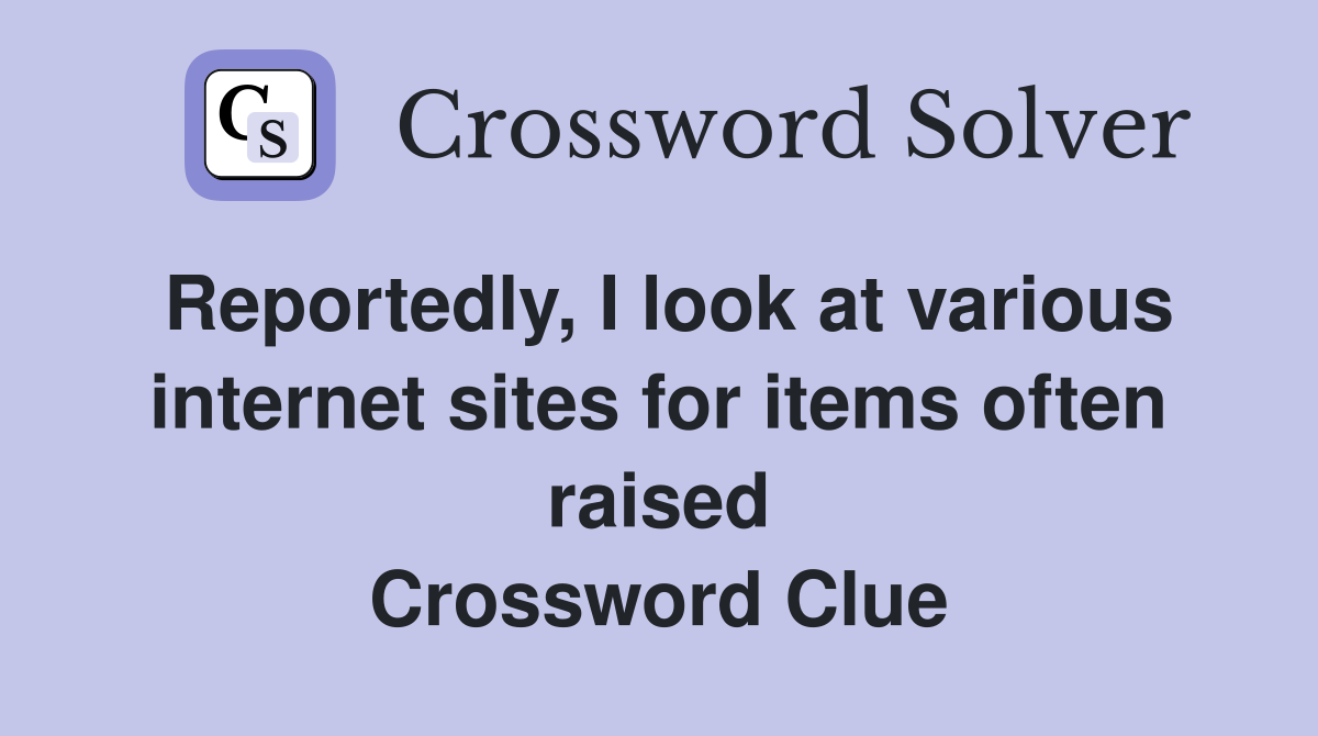 Reportedly, I look at various internet sites for items often raised Crossword Clue