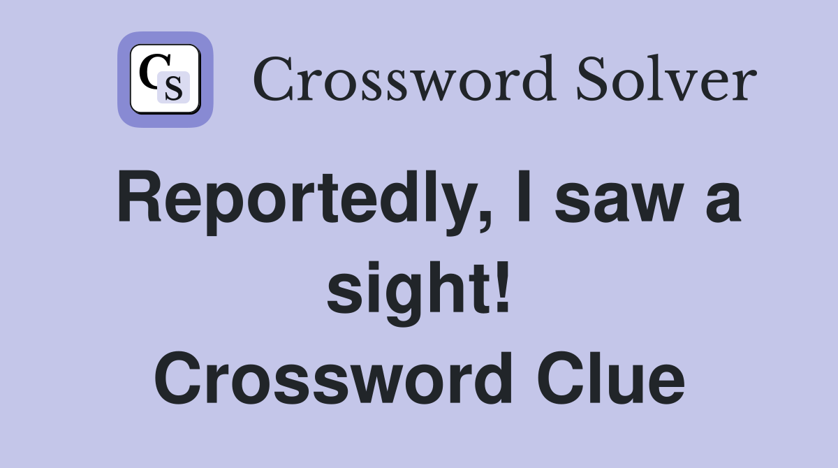 Reportedly, I saw a sight! Crossword Clue