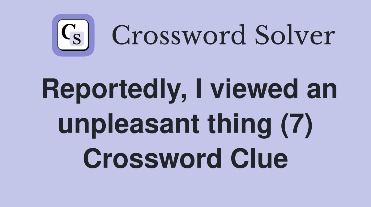 Reportedly, I viewed an unpleasant thing (7) Crossword Clue