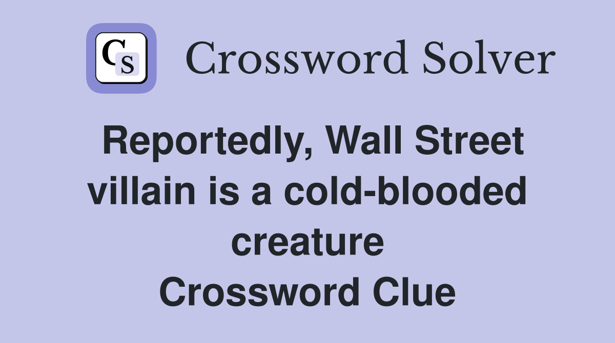Reportedly, Wall Street villain is a cold-blooded creature Crossword Clue