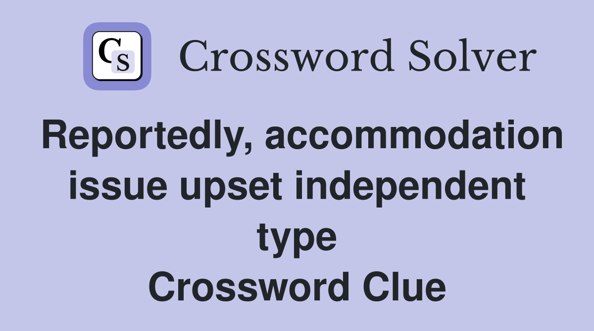Reportedly, accommodation issue upset independent type Crossword Clue
