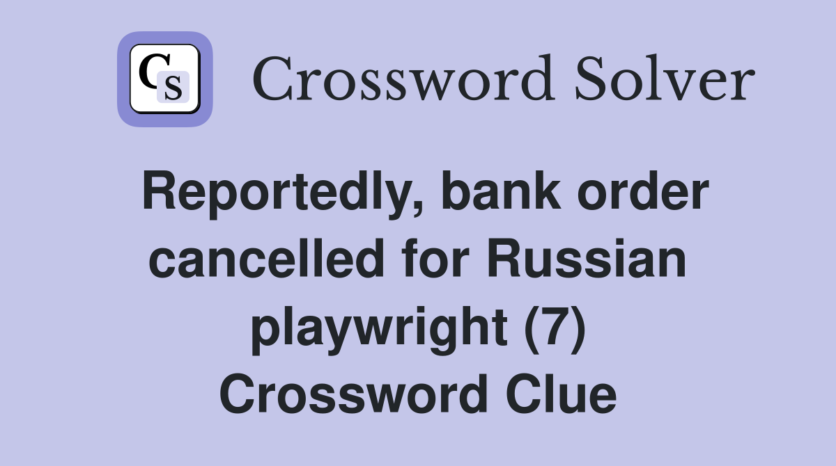 Reportedly, bank order cancelled for Russian playwright (7) Crossword Clue