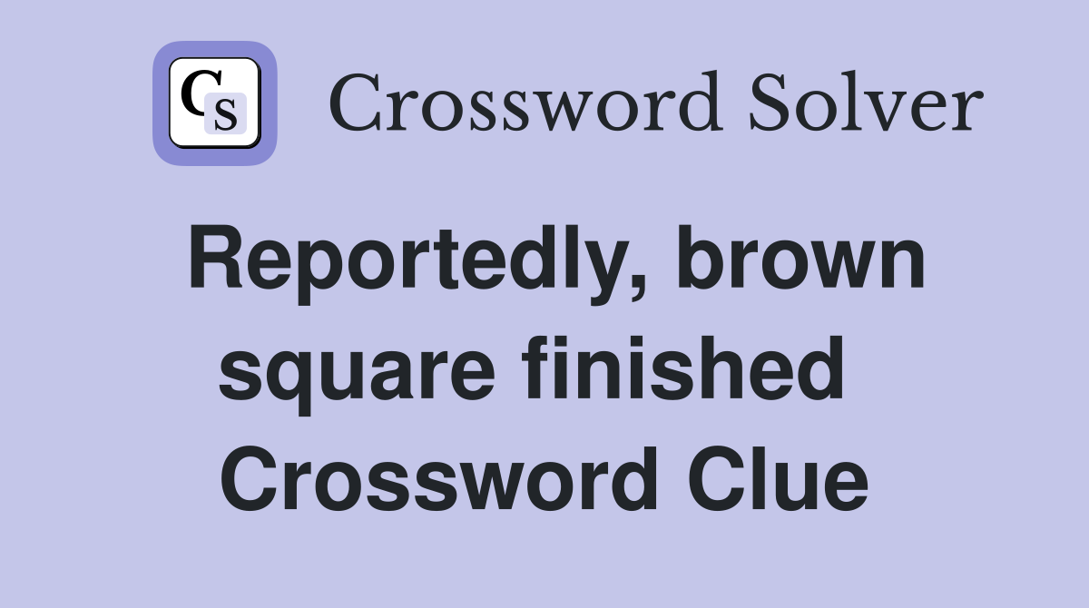 Reportedly, brown square finished  Crossword Clue