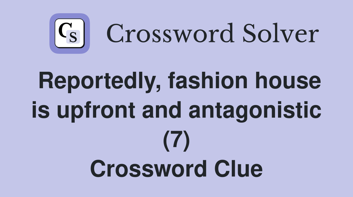Reportedly, fashion house is upfront and antagonistic (7) Crossword Clue