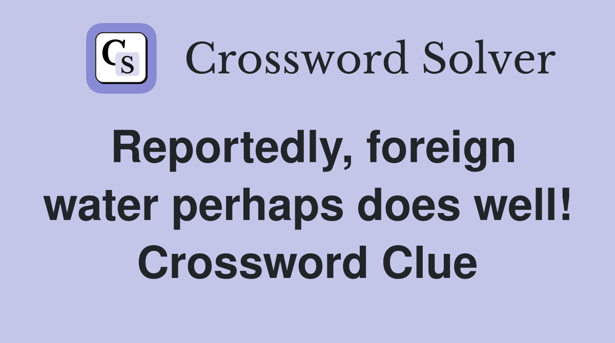 Reportedly, foreign water perhaps does well! Crossword Clue