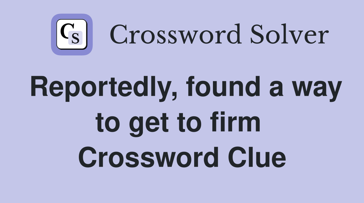Reportedly, found a way to get to firm  Crossword Clue