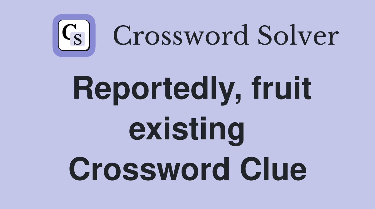 Reportedly, fruit existing Crossword Clue
