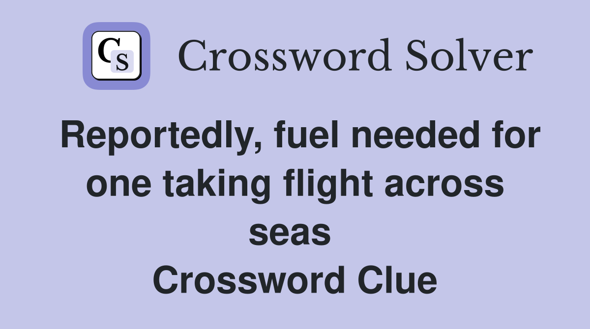 Reportedly, fuel needed for one taking flight across seas  Crossword Clue