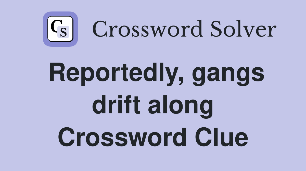 Reportedly, gangs drift along Crossword Clue
