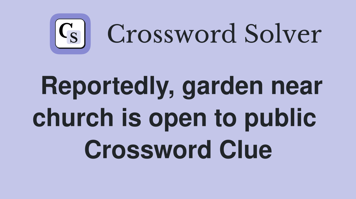 Reportedly, garden near church is open to public  Crossword Clue