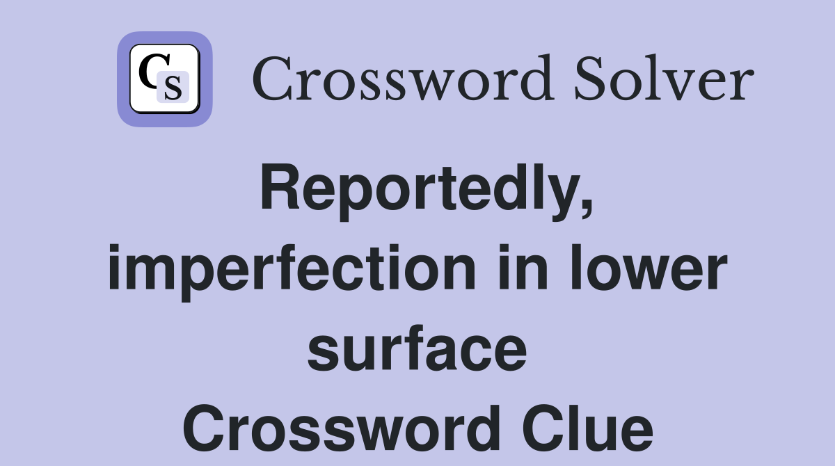 Reportedly, imperfection in lower surface Crossword Clue