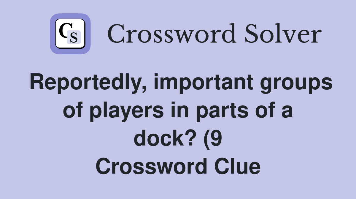 Reportedly important groups of players in parts of a dock? (9 Reportedly important groups of players in parts of a dock? (9