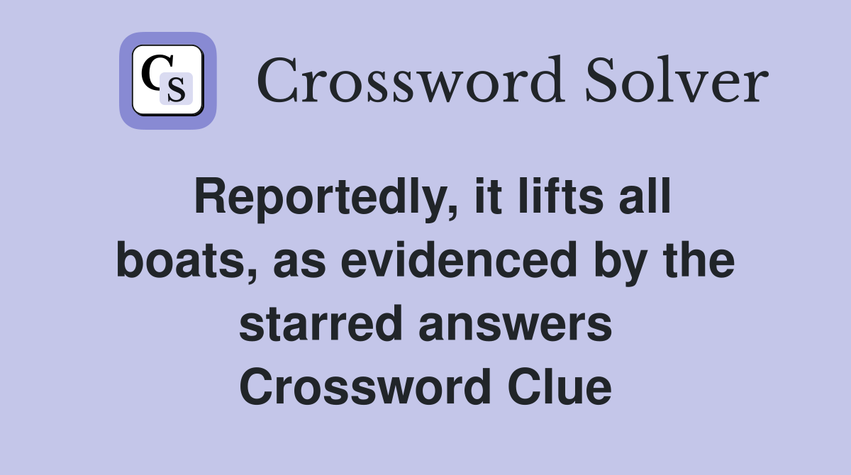 Reportedly, it lifts all boats, as evidenced by the starred answers Crossword Clue