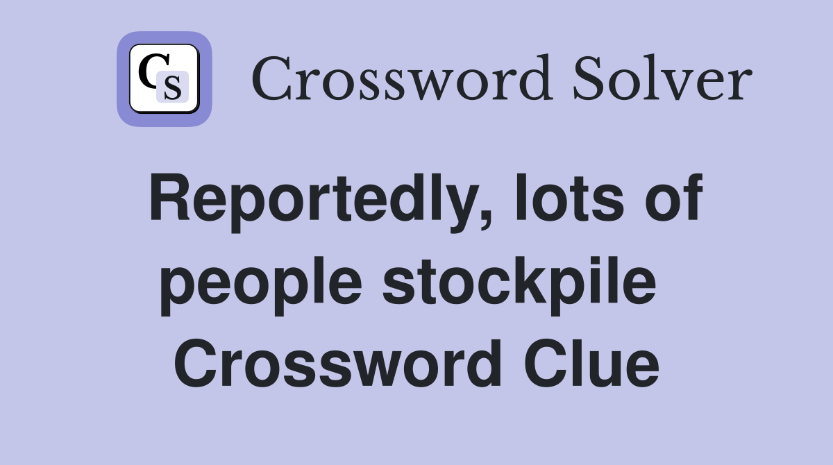 Reportedly, lots of people stockpile  Crossword Clue