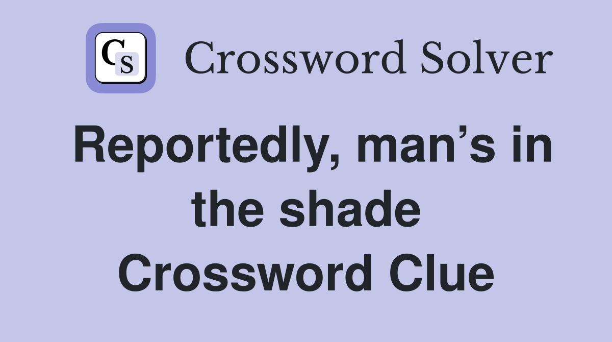 Reportedly, man’s in the shade Crossword Clue