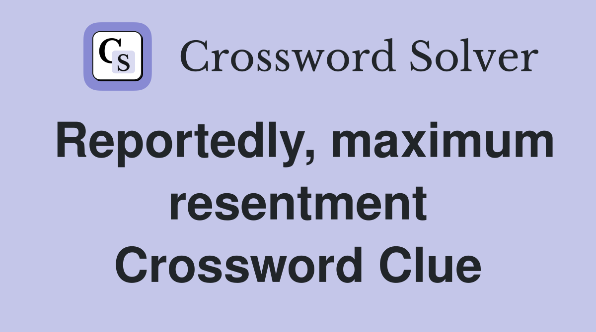Reportedly, maximum resentment Crossword Clue