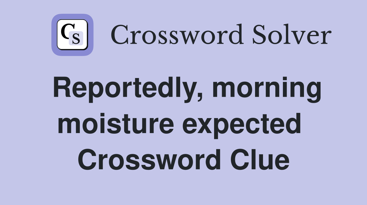Reportedly, morning moisture expected  Crossword Clue