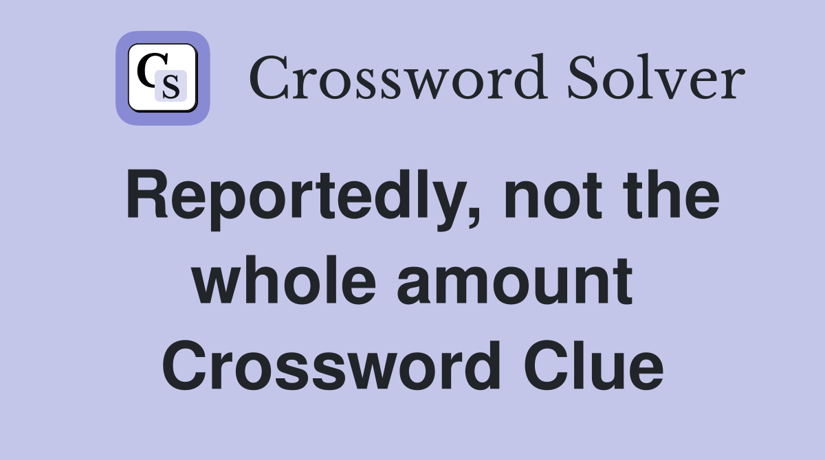 Reportedly, not the whole amount Crossword Clue
