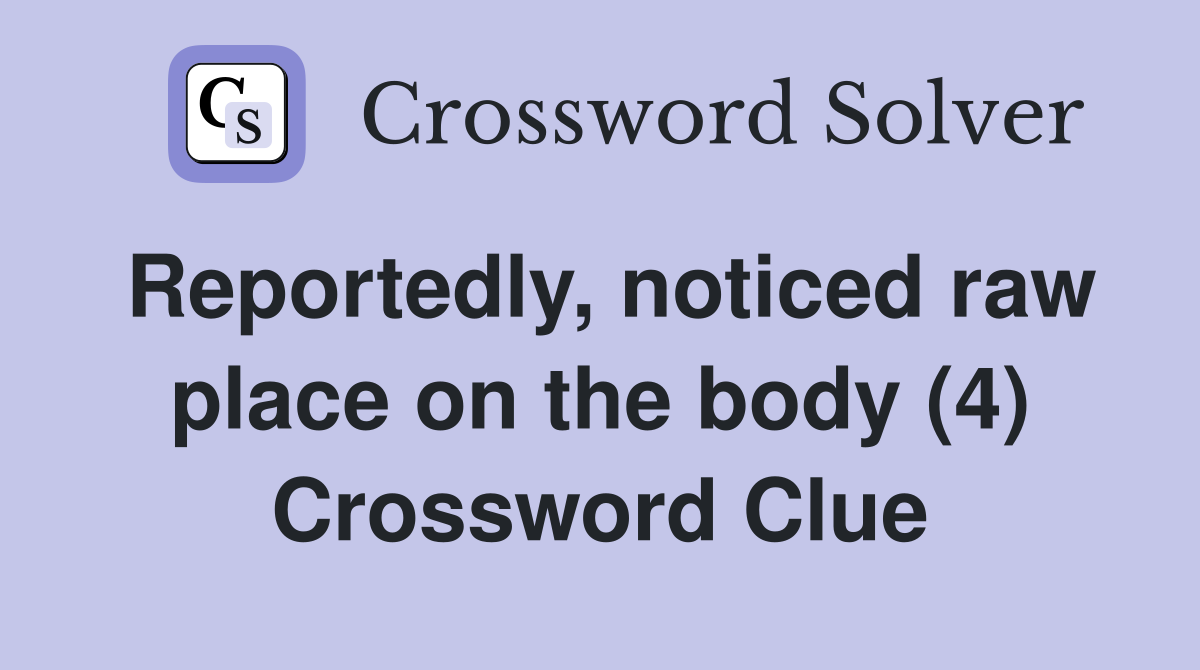 Reportedly, noticed raw place on the body (4) Crossword Clue