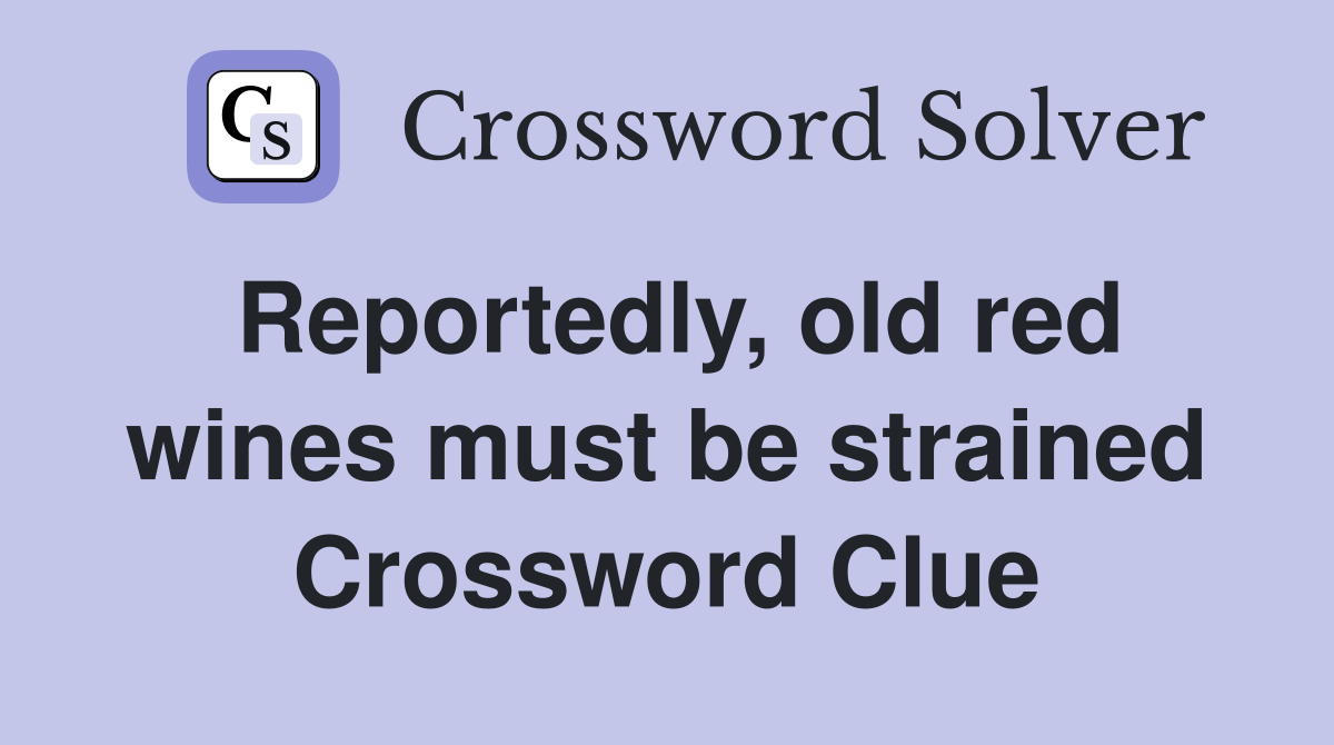 Reportedly, old red wines must be strained Crossword Clue