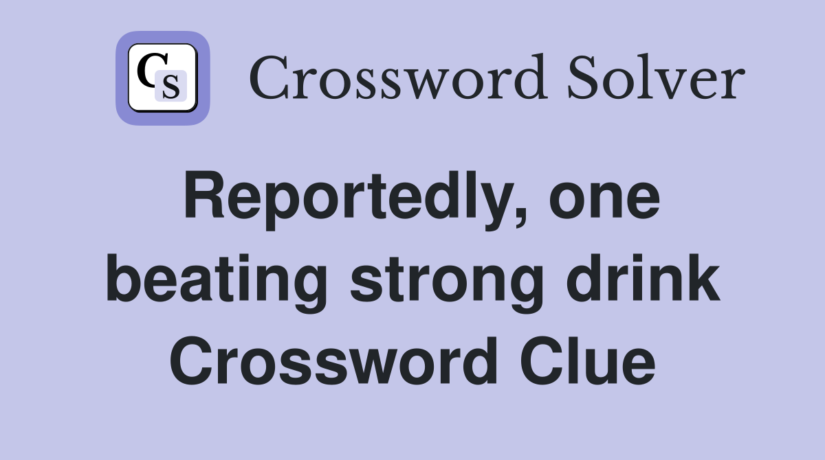 Reportedly, one beating strong drink Crossword Clue